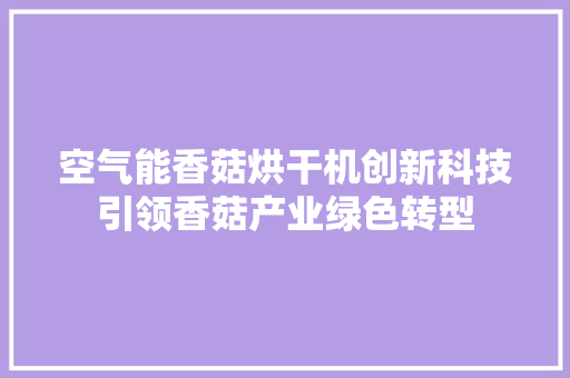 空气能香菇烘干机创新科技引领香菇产业绿色转型