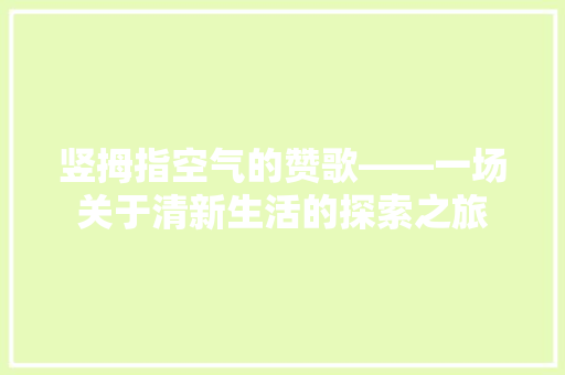 竖拇指空气的赞歌——一场关于清新生活的探索之旅