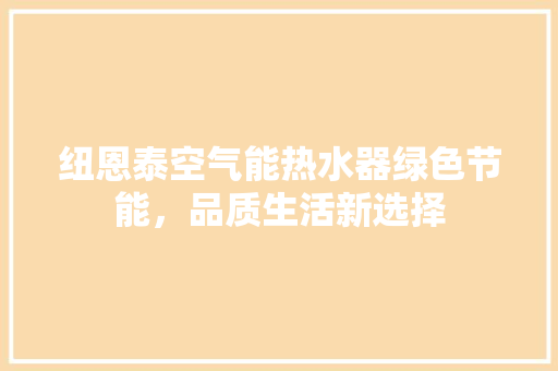 纽恩泰空气能热水器绿色节能，品质生活新选择