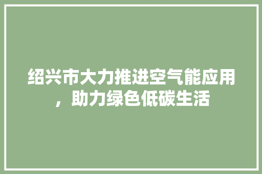 绍兴市大力推进空气能应用，助力绿色低碳生活