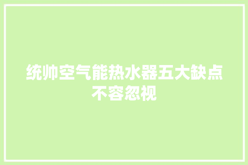 统帅空气能热水器五大缺点不容忽视