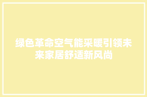 绿色革命空气能采暖引领未来家居舒适新风尚 综合便民