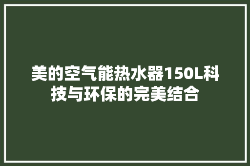 美的空气能热水器150L科技与环保的完美结合