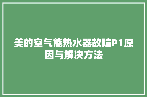 美的空气能热水器故障P1原因与解决方法