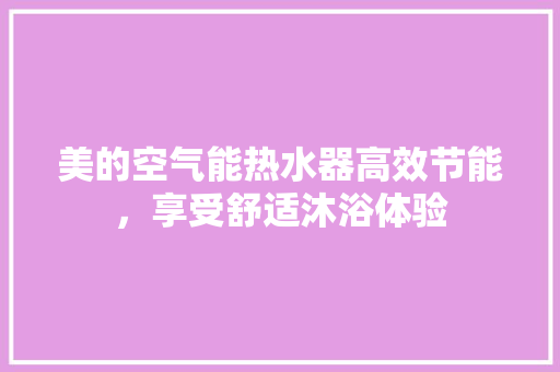 美的空气能热水器高效节能，享受舒适沐浴体验 综合便民