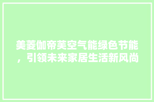 美菱伽帝芙空气能绿色节能，引领未来家居生活新风尚 墙体维修