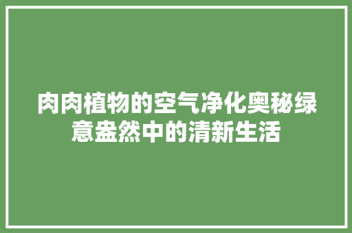 肉肉植物的空气净化奥秘绿意盎然中的清新生活
