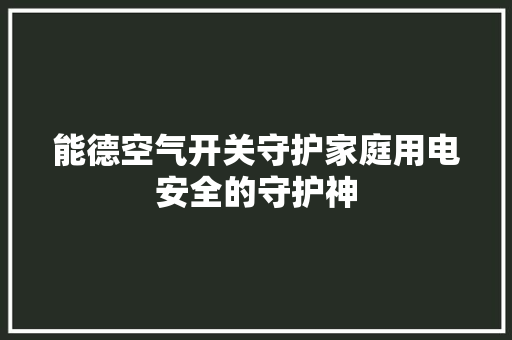 能德空气开关守护家庭用电安全的守护神