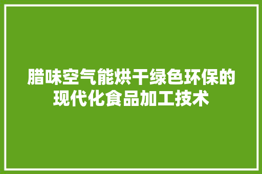腊味空气能烘干绿色环保的现代化食品加工技术