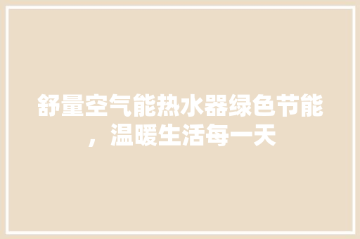 舒量空气能热水器绿色节能，温暖生活每一天