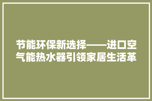 节能环保新选择——进口空气能热水器引领家居生活革命