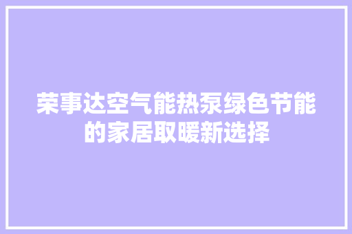 荣事达空气能热泵绿色节能的家居取暖新选择