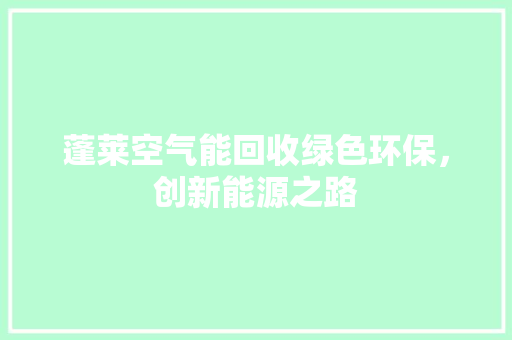 蓬莱空气能回收绿色环保，创新能源之路