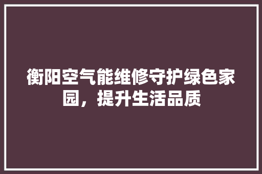 衡阳空气能维修守护绿色家园，提升生活品质
