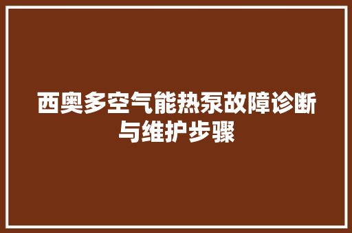 西奥多空气能热泵故障诊断与维护步骤