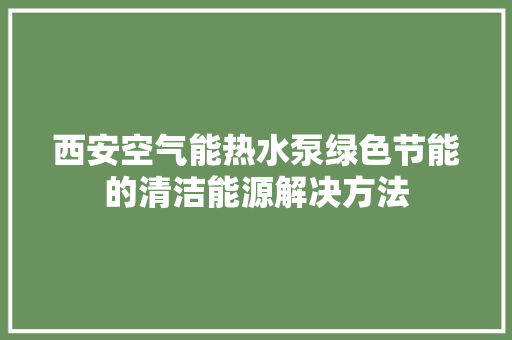 西安空气能热水泵绿色节能的清洁能源解决方法
