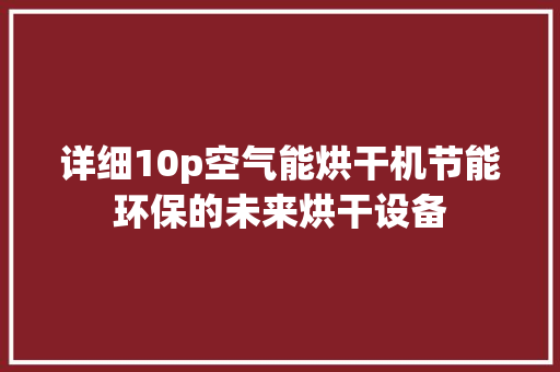 详细10p空气能烘干机节能环保的未来烘干设备