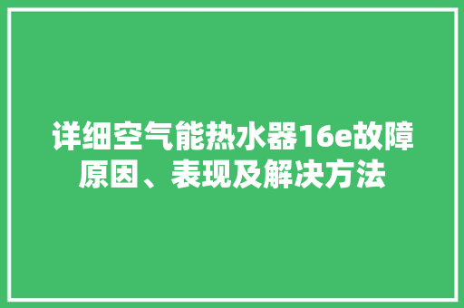 详细空气能热水器16e故障原因、表现及解决方法