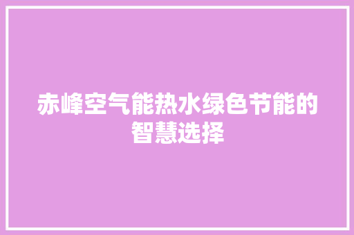 赤峰空气能热水绿色节能的智慧选择