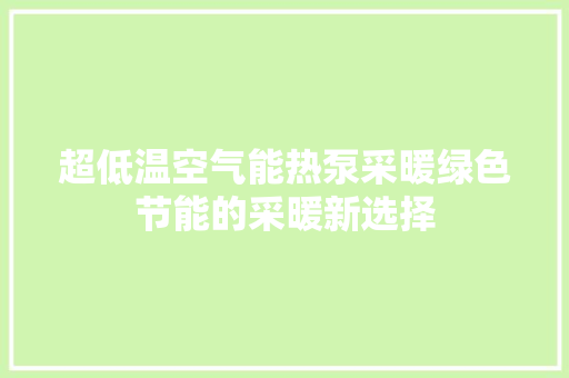 超低温空气能热泵采暖绿色节能的采暖新选择