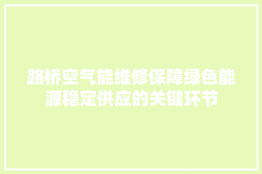 路桥空气能维修保障绿色能源稳定供应的关键环节