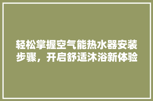 轻松掌握空气能热水器安装步骤，开启舒适沐浴新体验