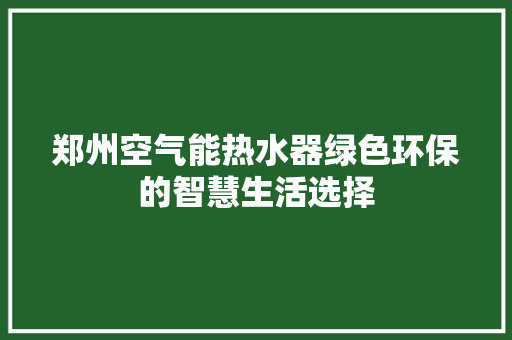 郑州空气能热水器绿色环保的智慧生活选择 厨房维修