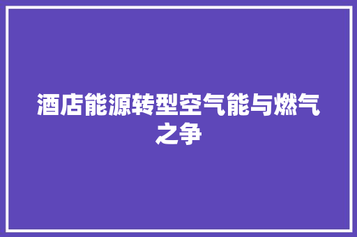 酒店能源转型空气能与燃气之争 家电维修