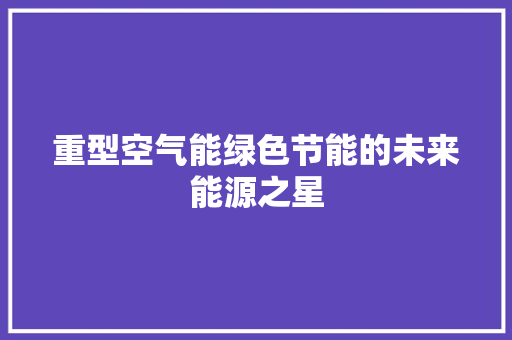 重型空气能绿色节能的未来能源之星 综合便民