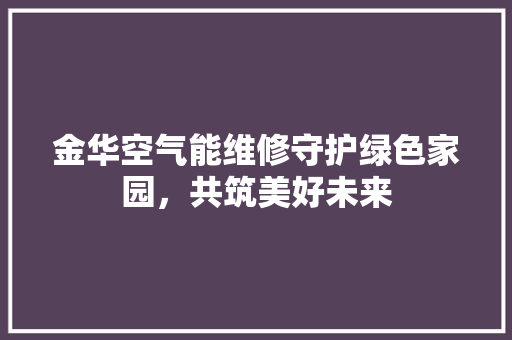金华空气能维修守护绿色家园，共筑美好未来
