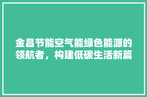 金昌节能空气能绿色能源的领航者，构建低碳生活新篇章 墙体维修