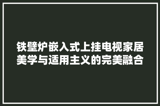 铁壁炉嵌入式上挂电视家居美学与适用主义的完美融合 墙体维修