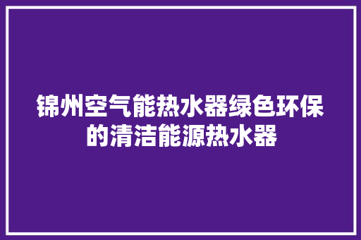 锦州空气能热水器绿色环保的清洁能源热水器
