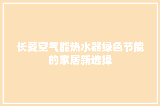 长菱空气能热水器绿色节能的家居新选择