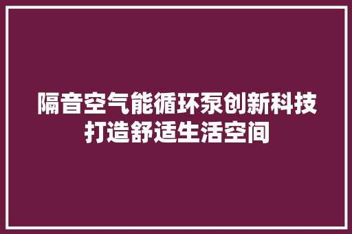 隔音空气能循环泵创新科技打造舒适生活空间