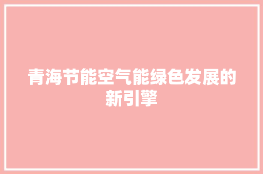 青海节能空气能绿色发展的新引擎