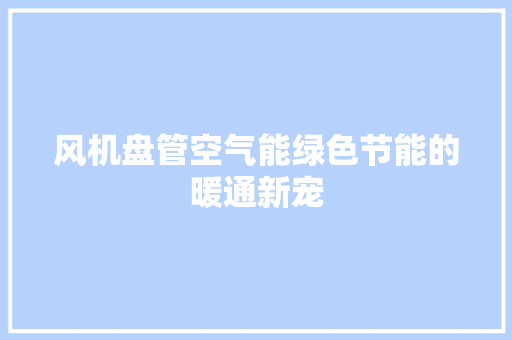 风机盘管空气能绿色节能的暖通新宠