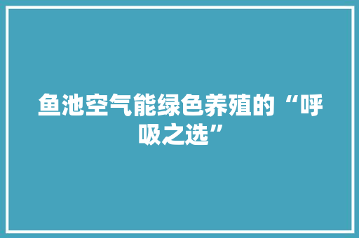 鱼池空气能绿色养殖的“呼吸之选”