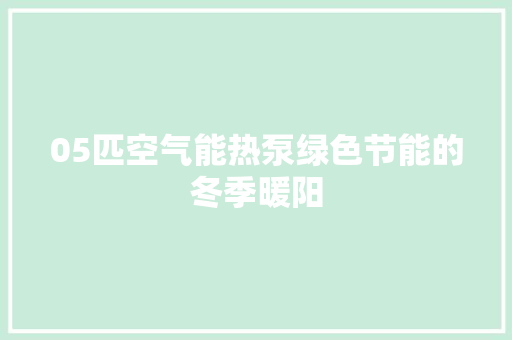 05匹空气能热泵绿色节能的冬季暖阳