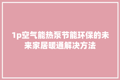 1p空气能热泵节能环保的未来家居暖通解决方法