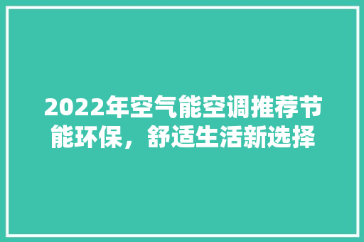 2022年空气能空调推荐节能环保，舒适生活新选择