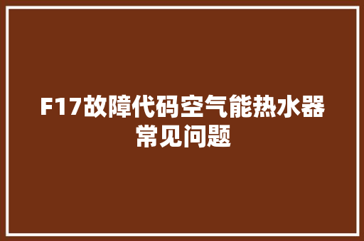 F17故障代码空气能热水器常见问题