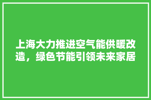 上海大力推进空气能供暖改造，绿色节能引领未来家居生活