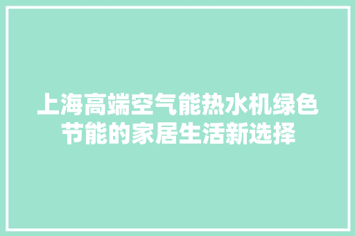 上海高端空气能热水机绿色节能的家居生活新选择