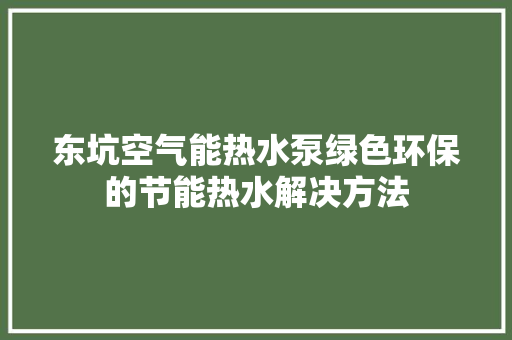 东坑空气能热水泵绿色环保的节能热水解决方法
