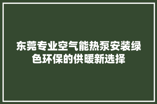 东莞专业空气能热泵安装绿色环保的供暖新选择