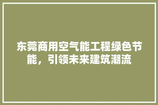 东莞商用空气能工程绿色节能，引领未来建筑潮流