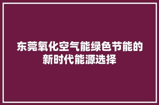 东莞氧化空气能绿色节能的新时代能源选择