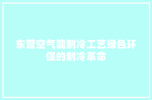 东营空气能制冷工艺绿色环保的制冷革命 墙体维修
