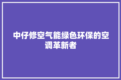 中仔修空气能绿色环保的空调革新者 墙体维修